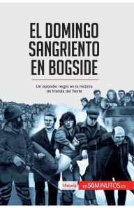 Title: El Domingo Sangriento en Bogside: Un episodio negro en la historia de Irlanda del Norte, Author: 50minutos