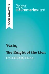 Title: Yvain, The Knight of the Lion by Chrétien de Troyes (Book Analysis): Detailed Summary, Analysis and Reading Guide, Author: Bright Summaries