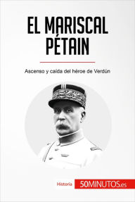Title: El mariscal Pétain: Ascenso y caída del héroe de Verdún, Author: 50Minutos