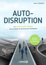 Title: Auto-disruption : La transformation digitale des produits et services de l entreprise, Author: Alain Staron