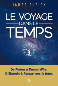 Title: Le Voyage dans le temps : De Platon à Doctor Who D'Einstein à Retour vers le futur, Author: James Gleick