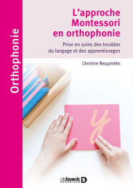 Title: L'approche Montessori en orthophonie : Prise en soins des troubles du langage et des apprentissages, Author: Christine Nougarolles