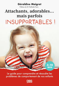 Title: Attachants adorables... mais parfois insupportables !: Le guide pour comprendre et résoudre les problèmes de comportement de nos enfants 3-10 ans, Author: Géraldine Maigret
