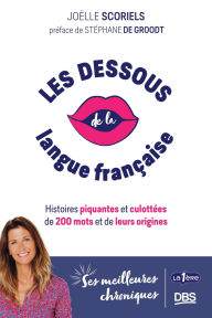 Title: Les dessous de la langue française: Histoires piquantes et culottées de 200 mots et de leurs origines, Author: Joëlle Scoriels