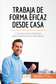 Title: Trabaja de forma eficaz desde casa: Consejos para organizar adecuadamente el teletrabajo, Author: 50Minutos