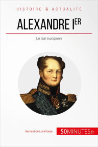 Title: Alexandre Ier: Le tsar européen, Author: Bernard de Lovinfosse