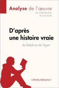 Title: D'après une histoire vraie de Delphine de Vigan (Analyse de l'ouvre): Analyse complète et résumé détaillé de l'oeuvre, Author: lePetitLitteraire