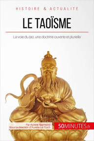 Title: Le taoïsme: La voie du tao, une doctrine ouverte et plurielle, Author: Aurélie Raymond