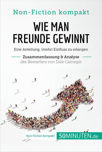 Wie man Freunde gewinnt. Zusammenfassung & Analyse des Bestsellers von Dale Carnegie: Eine Anleitung, (mehr) Einfluss zu erlangen