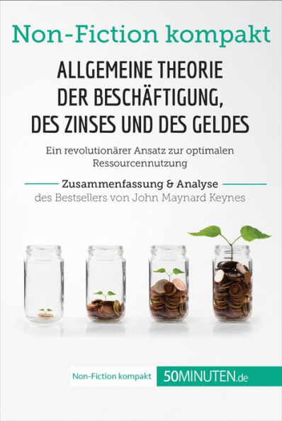 Allgemeine Theorie der Beschäftigung, des Zinses und des Geldes. Zusammenfassung & Analyse des Bestsellers von John Maynard Keynes: Ein revolutionärer Ansatz zur optimalen Ressourcennutzung