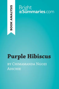 Title: Purple Hibiscus by Chimamanda Ngozi Adichie (Book Analysis): Detailed Summary, Analysis and Reading Guide, Author: Bright Summaries