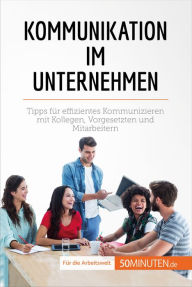 Title: Kommunikation im Unternehmen: Tipps für effizientes Kommunizieren mit Kollegen, Vorgesetzten und Mitarbeitern, Author: Virginie De Lutis