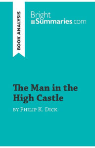 Title: The Man in the High Castle by Philip K. Dick (Book Analysis): Detailed Summary, Analysis and Reading Guide, Author: Bright Summaries