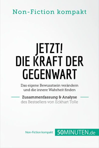 Jetzt! Die Kraft der Gegenwart. Zusammenfassung & Analyse des Bestsellers von Eckhart Tolle: Das eigene Bewusstsein verändern und die innere Wahrheit finden