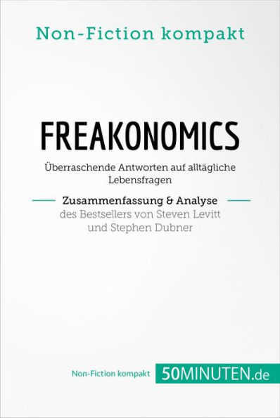 Freakonomics. Zusammenfassung & Analyse des Bestsellers von Steven Levitt und Stephen Dubner: Überraschende Antworten auf alltägliche Lebensfragen