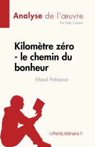 Title: Kilomètre zéro - le chemin du bonheur de Maud Ankaoua (Analyse de l'ouvre): Résumé complet et analyse détaillée de l'oeuvre, Author: Kelly Carrein