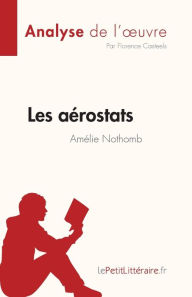 Title: Les aï¿½rostats d'Amï¿½lie Nothomb (Analyse de l'oeuvre): Rï¿½sumï¿½ complet et analyse dï¿½taillï¿½e de l'oeuvre, Author: Florence Casteels