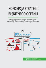 Title: Koncepcja strategii blekitnego oceanu: Osiagnij sukces dzieki innowacjom i spraw, by konkurencja stala sie nieistotna, Author: Pierre Pichère