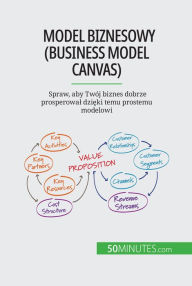 Title: Model biznesowy (Business Model Canvas): Spraw, aby Twój biznes dobrze prosperowal dzieki temu prostemu modelowi, Author: Magali Marbaise