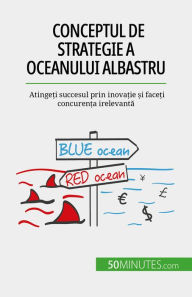 Title: Conceptul de strategie a Oceanului Albastru: Atinge?i succesul prin inova?ie ?i face?i concuren?a irelevanta, Author: Pierre Pichère
