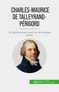 Title: Charles-Maurice de Talleyrand-Périgord: De diplomatieke kunst van de kreupele duivel, Author: Romain Parmentier