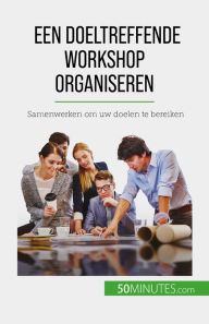 Title: Een doeltreffende workshop organiseren: Samenwerken om uw doelen te bereiken, Author: Maïllys Charlier