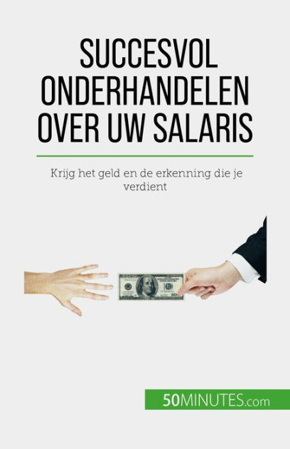 Succesvol Onderhandelen Over Uw Salaris: Krijg Het Geld En De Erkenning ...