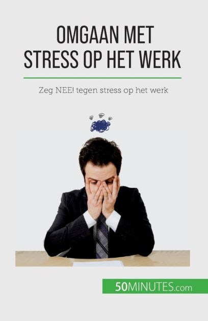 Omgaan Met Stress Op Het Werk: Zeg NEE! Tegen Stress Op Het Werk By ...