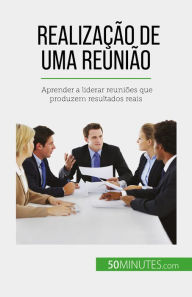 Title: Realização de uma reunião: Aprender a liderar reuniões que produzem resultados reais, Author: Florence Schandeler