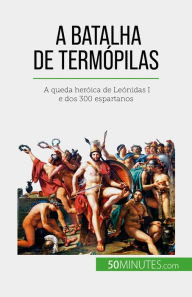 Title: A Batalha de Termópilas: A queda heróica de Leónidas I e dos 300 espartanos, Author: Vincent Gentil