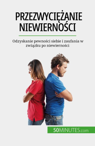 Przezwyciezanie niewiernosci: Odzyskanie pewnosci siebie i zaufania w zwiazku po niewiernosci