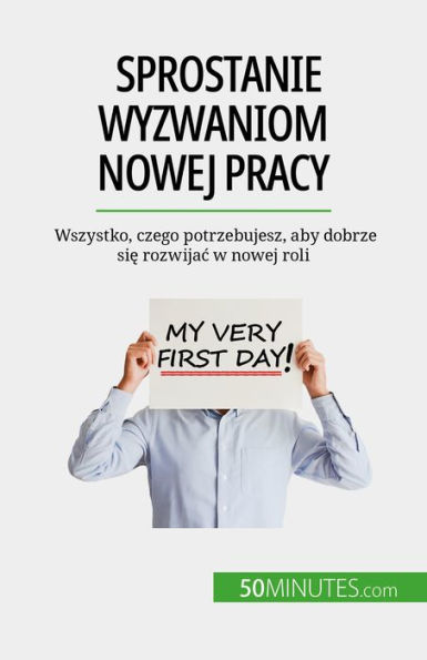 Sprostanie wyzwaniom nowej pracy: Wszystko, czego potrzebujesz, aby dobrze sie rozwijac w nowej roli