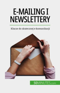 Title: E-mailing i newslettery: Klucze do skutecznej e-komunikacji, Author: Magalie Damel