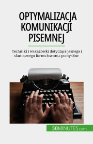 Title: Optymalizacja komunikacji pisemnej: Techniki i wskazówki dotyczace jasnego i skutecznego formulowania pomyslów, Author: Florence Schandeler