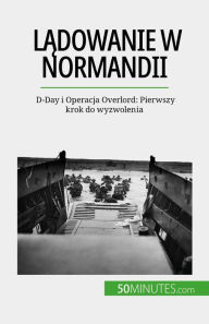 Title: Ladowanie w Normandii: D-Day i Operacja Overlord: Pierwszy krok do wyzwolenia, Author: Mélanie Mettra