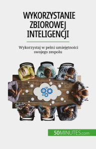 Title: Wykorzystanie zbiorowej inteligencji: Wykorzystaj w pelni umiejetnosci swojego zespolu, Author: Véronique Bronckart