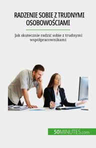 Title: Radzenie sobie z trudnymi osobowosciami: Jak skutecznie radzic sobie z trudnymi wspólpracownikami, Author: Hélène Nguyen Gateff