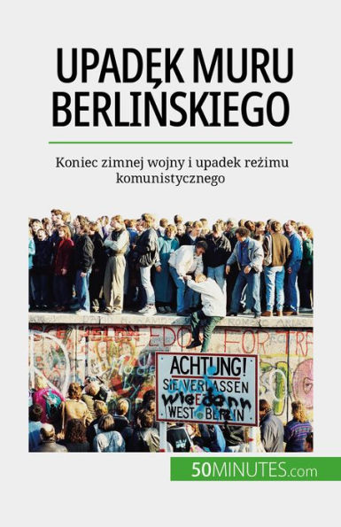 Upadek muru berlinskiego: Koniec zimnej wojny i upadek rezimu komunistycznego