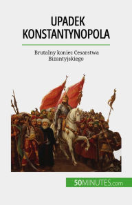 Title: Upadek Konstantynopola: Brutalny koniec Cesarstwa Bizantyjskiego, Author: Romain Parmentier