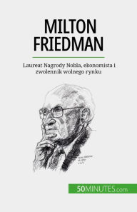 Title: Milton Friedman: Laureat Nagrody Nobla, ekonomista i zwolennik wolnego rynku, Author: Ariane de Saeger