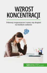 Title: Wzrost koncentracji: Pokonaj rozpraszacze i naucz sie skupiac na kazdym zadaniu, Author: Maïllys Charlier