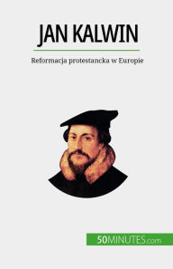 Title: Jan Kalwin: Reformacja protestancka w Europie, Author: Aude Cirier