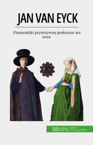 Title: Jan Van Eyck: Flamandzki prymitywny prekursor ars nova, Author: Céline Muller