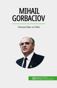 Title: Mihail Gorbaciov: Ultimul lider al URSS, Author: Véronique Van Driessche