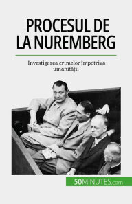 Title: Procesul de la Nuremberg: Investigarea crimelor împotriva umanita?ii, Author: Quentin Convard