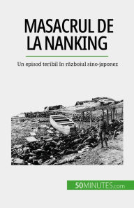 Title: Masacrul de la Nanking: Un episod teribil în razboiul sino-japonez, Author: Magali Bailliot