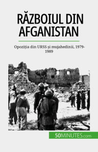 Title: Razboiul din Afganistan: Opozi?ia din URSS ?i mujahedinii, 1979-1989, Author: Mylène Théliol