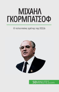 Title: Μιχαήλ Γκορμπατσόφ: Ο τελευταίος ηγέτης της ΕΣΣΔ, Author: Vïronique Van Driessche