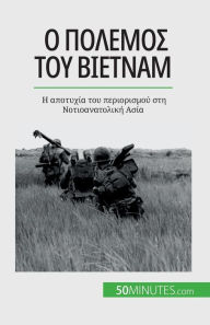 Title: Ο πόλεμος του Βιετνάμ: Η αποτυχία του περιορισμού, Author: Mylïne Thïliol