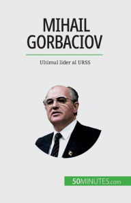 Title: Mihail Gorbaciov: Ultimul lider al URSS, Author: Vïronique Van Driessche